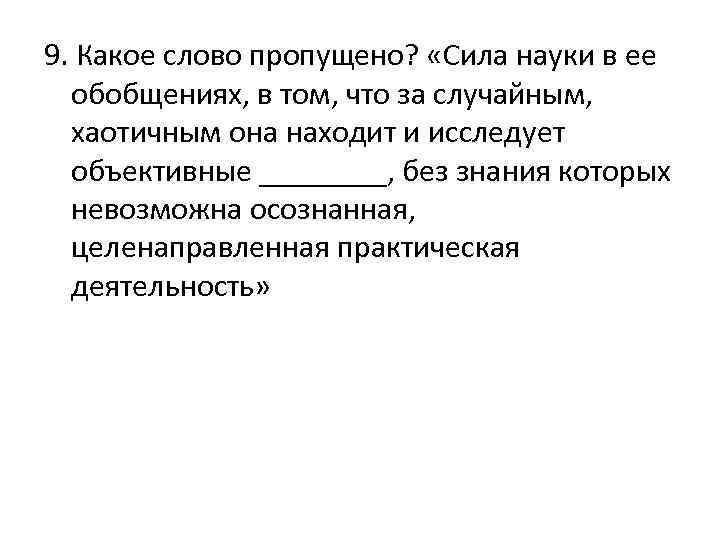 9. Какое слово пропущено? «Сила науки в ее обобщениях, в том, что за случайным,