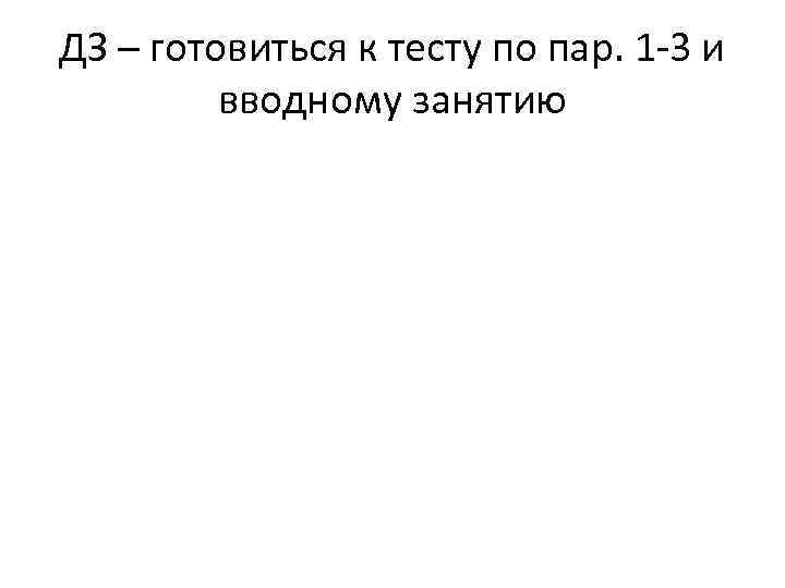 ДЗ – готовиться к тесту по пар. 1 -3 и вводному занятию 