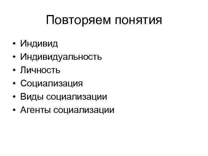 Повторяем понятия • • • Индивидуальность Личность Социализация Виды социализации Агенты социализации 