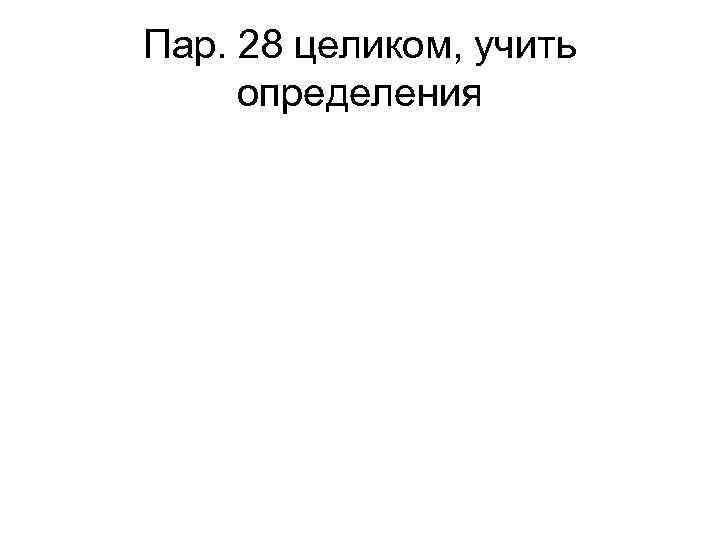 Пар. 28 целиком, учить определения 
