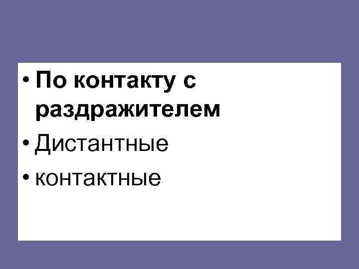  • По контакту с раздражителем • Дистантные • контактные 