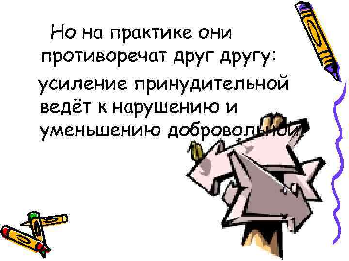 Но на практике они противоречат другу: усиление принудительной ведёт к нарушению и уменьшению добровольной.
