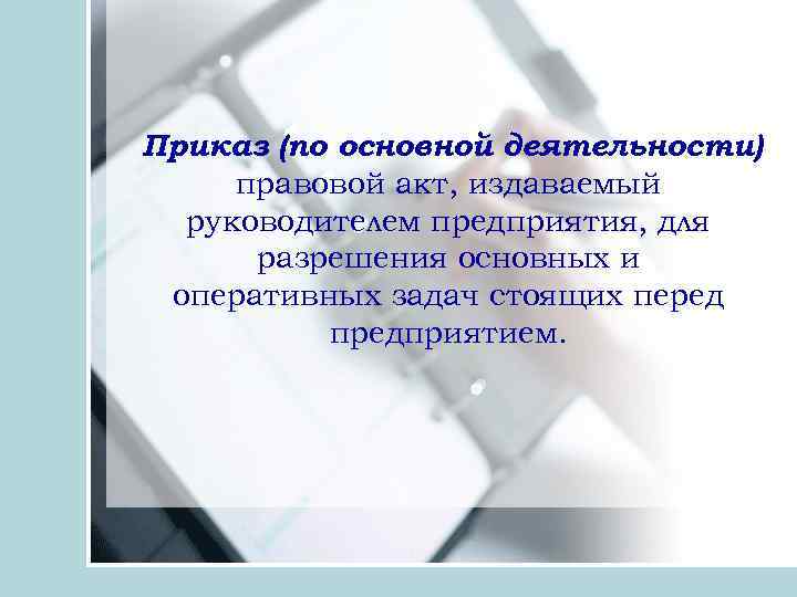 Приказ (по основной деятельности) правовой акт, издаваемый руководителем предприятия, для разрешения основных и оперативных