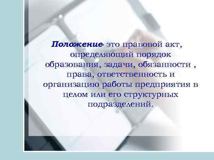 Положение- это правовой акт, определяющий порядок образования, задачи, обязанности , права, ответственность и организацию