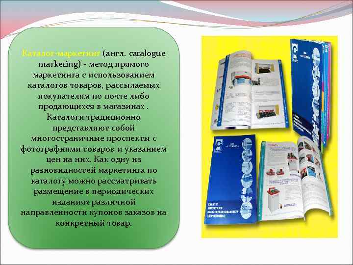 Каталог-маркетинг (англ. catalogue marketing) - метод прямого маркетинга с использованием каталогов товаров, рассылаемых покупателям