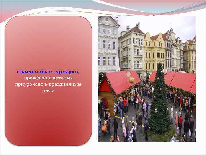 праздничные - ярмарки, проведение которых приурочено к праздничным дням 
