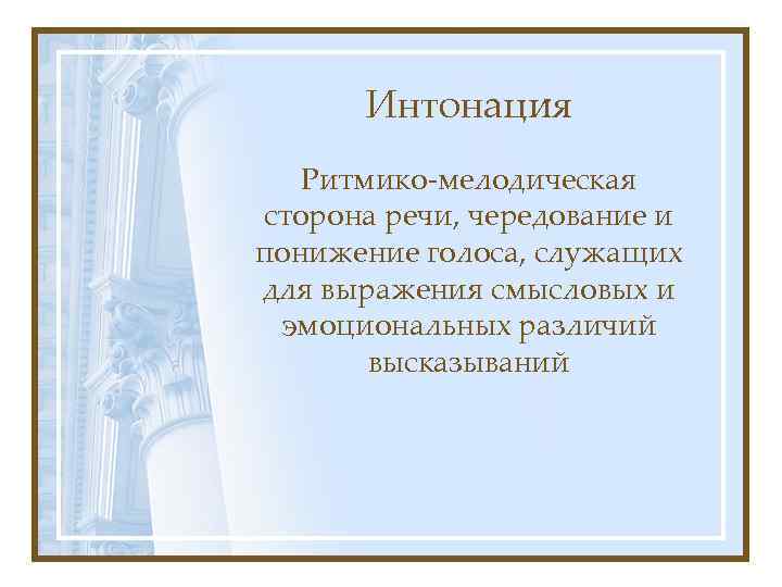 Интонация Ритмико-мелодическая сторона речи, чередование и понижение голоса, служащих для выражения смысловых и эмоциональных