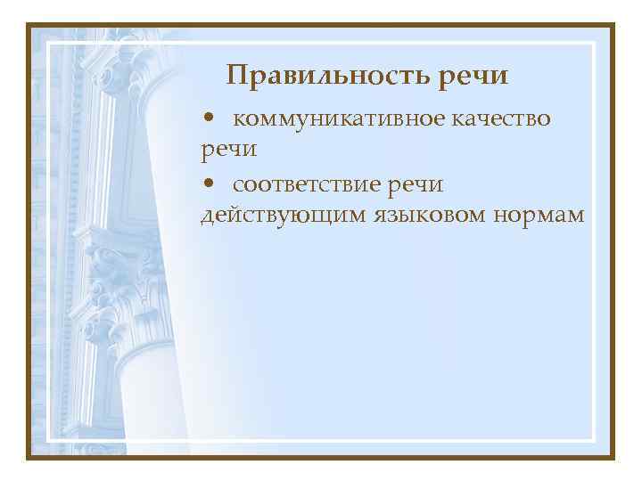 Правильность речи • коммуникативное качество речи • соответствие речи действующим языковом нормам 