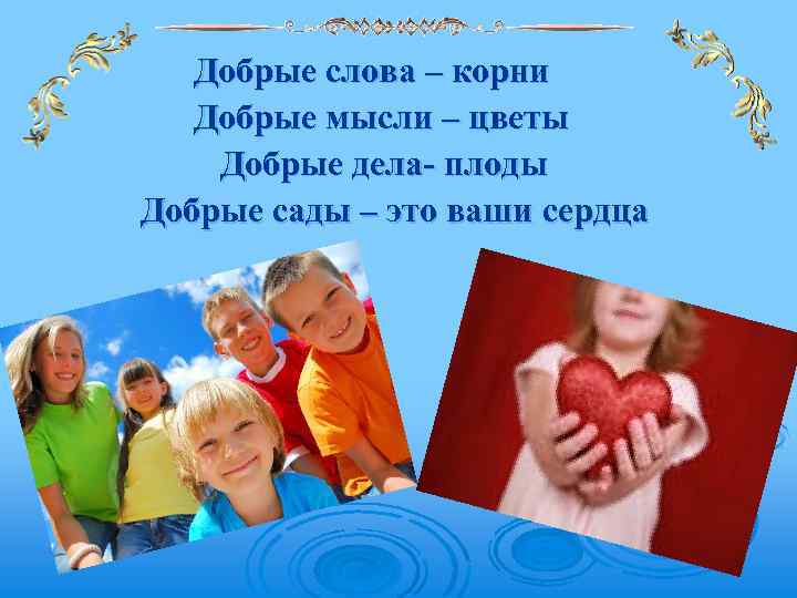 Добрые слова – корни Добрые мысли – цветы Добрые дела- плоды Добрые сады –