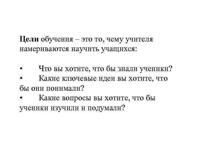 Цели обучения – это то, чему учителя намериваются научить учащихся: • Что вы хотите,