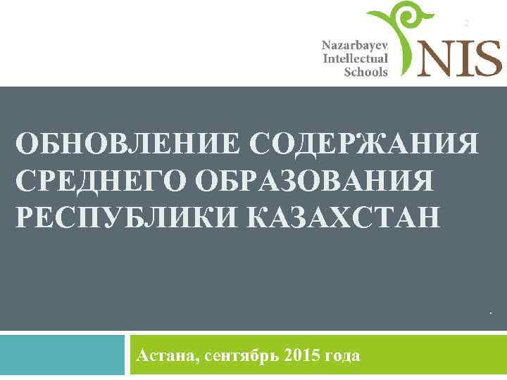 2 ОБНОВЛЕНИЕ СОДЕРЖАНИЯ СРЕДНЕГО ОБРАЗОВАНИЯ РЕСПУБЛИКИ КАЗАХСТАН. Астана, сентябрь 2015 года 