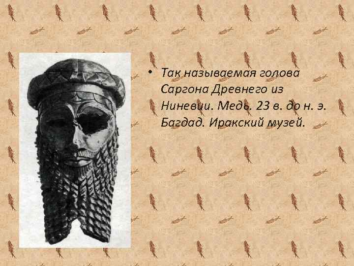  • Так называемая голова Саргона Древнего из Ниневии. Медь. 23 в. до н.