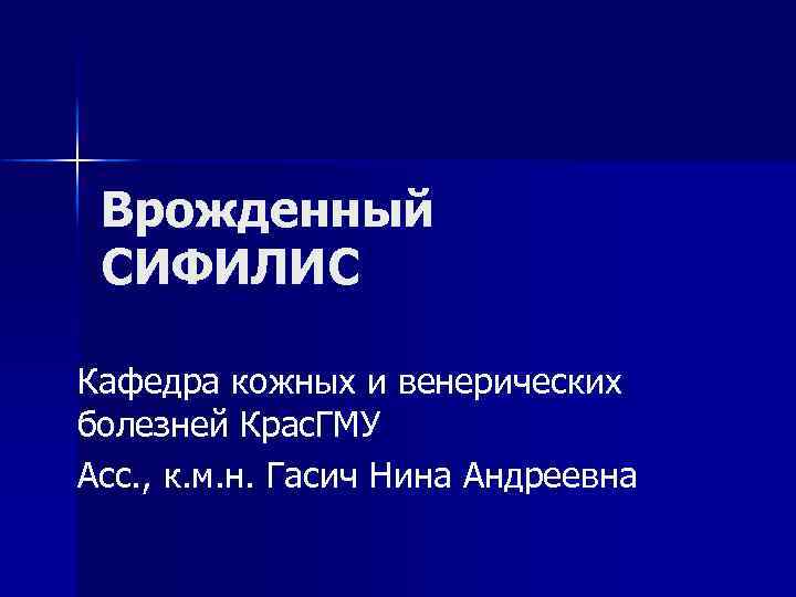 Врожденный СИФИЛИС Кафедра кожных и венерических болезней Крас. ГМУ Асс. , к. м. н.