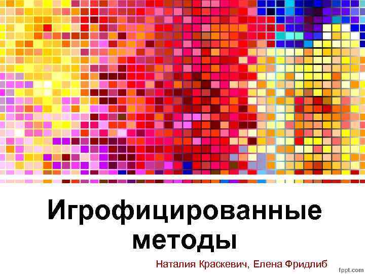Игрофицированные методы Наталия Краскевич, Елена Фридлиб 