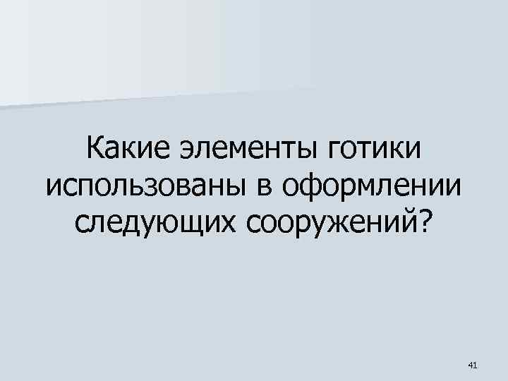  Какие элементы готики использованы в оформлении следующих сооружений? 41 