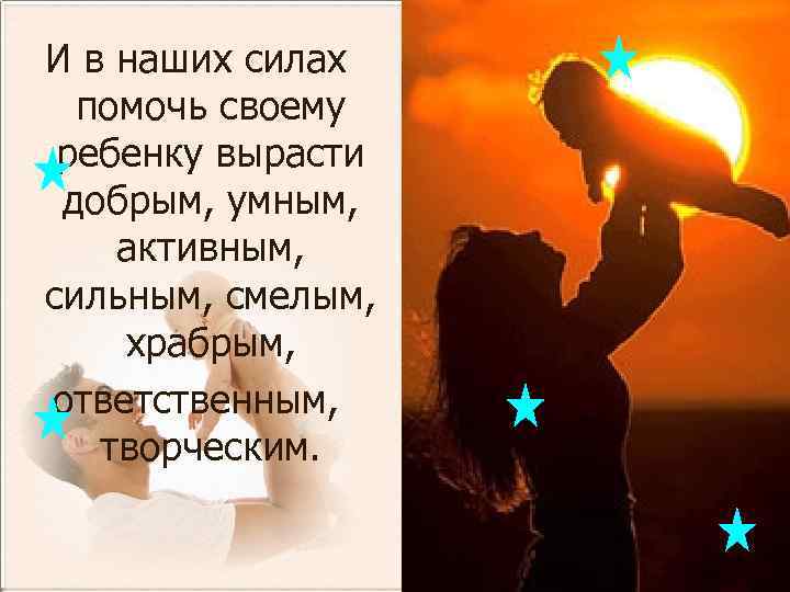 И в наших силах помочь своему ребенку вырасти добрым, умным, активным, сильным, смелым, храбрым,