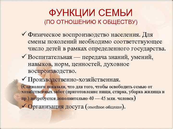 ФУНКЦИИ СЕМЬИ (ПО ОТНОШЕНИЮ К ОБЩЕСТВУ) ü Физическое воспроизводство населения. Для смены поколений необходимо