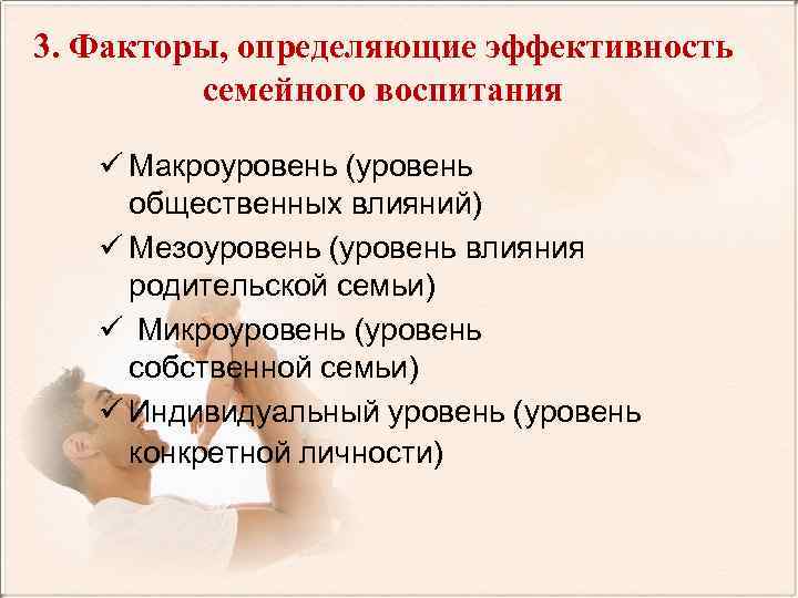 3. Факторы, определяющие эффективность семейного воспитания ü Макроуровень (уровень общественных влияний) ü Мезоуровень (уровень