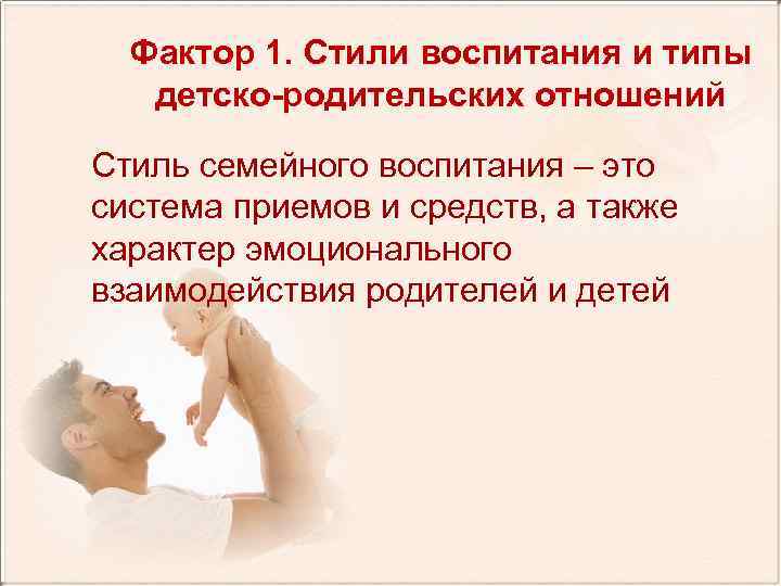Фактор 1. Стили воспитания и типы детско-родительских отношений Стиль семейного воспитания – это система