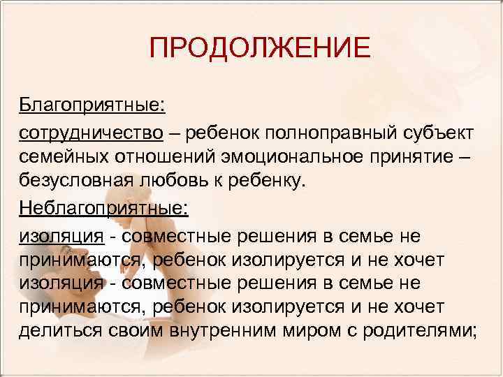 ПРОДОЛЖЕНИЕ Благоприятные: сотрудничество – ребенок полноправный субъект семейных отношений эмоциональное принятие – безусловная любовь