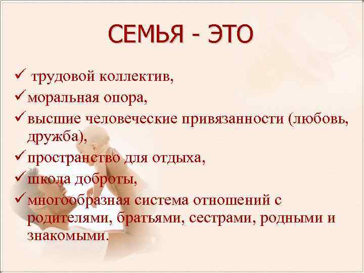 СЕМЬЯ - ЭТО ü трудовой коллектив, ü моральная опора, ü высшие человеческие привязанности (любовь,