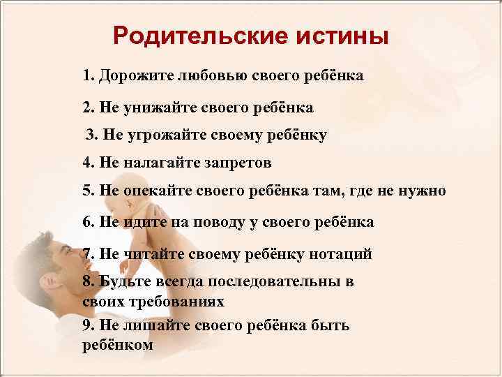 Родительские истины 1. Дорожите любовью своего ребёнка 2. Не унижайте своего ребёнка 3. Не