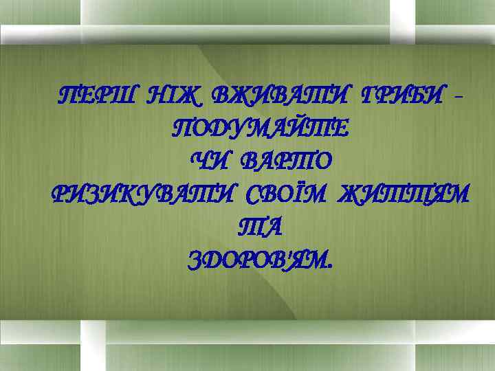 ПЕРШ НІЖ ВЖИВАТИ ГРИБИ ПОДУМАЙТЕ ЧИ ВАРТО РИЗИКУВАТИ СВОЇМ ЖИТТЯМ ТА ЗДОРОВ'ЯМ. 