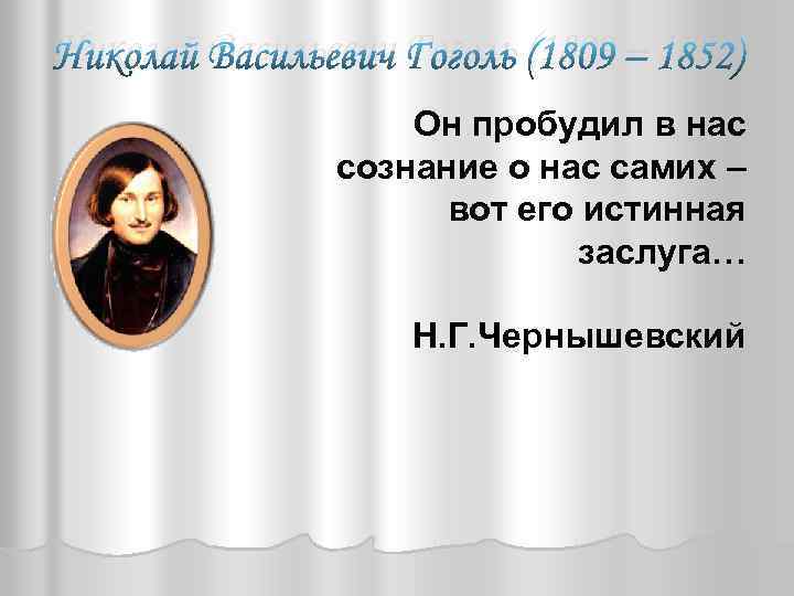 Николай Васильевич Гоголь (1809 – 1852) Он пробудил в нас сознание о нас самих