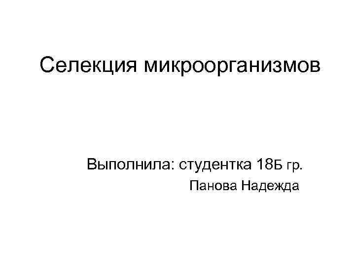 Селекция микроорганизмов Выполнила: студентка 18 Б гр. Панова Надежда 