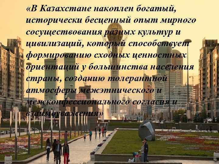  «В Казахстане накоплен богатый, исторически бесценный опыт мирного сосуществования разных культур и цивилизаций,