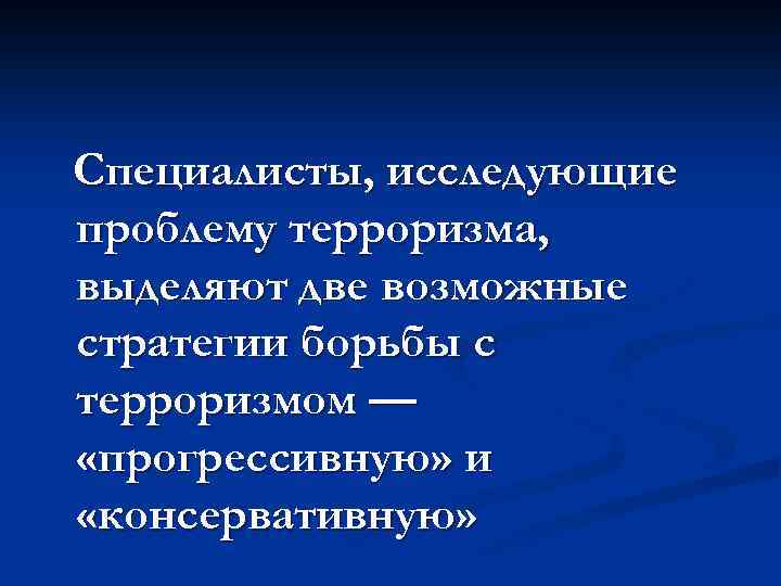 Специалисты, исследующие проблему терроризма, выделяют две возможные стратегии борьбы с терроризмом — «прогрессивную» и