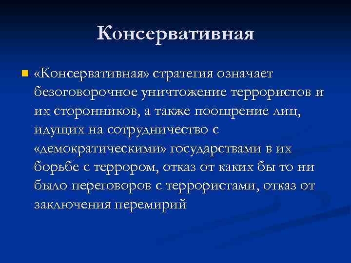 Консервативная n «Консервативная» стратегия означает безоговорочное уничтожение террористов и их сторонников, а также поощрение