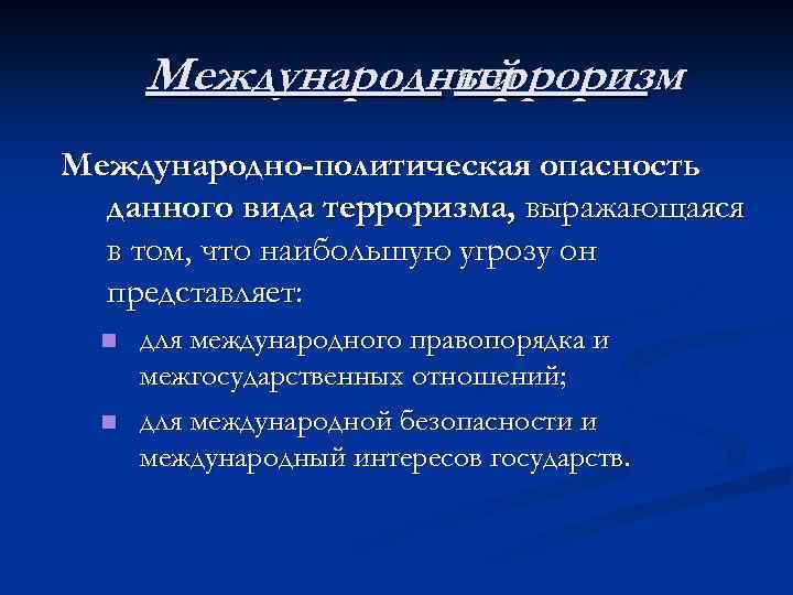 Международный терроризм Международно-политическая опасность данного вида терроризма, выражающаяся в том, что наибольшую угрозу он