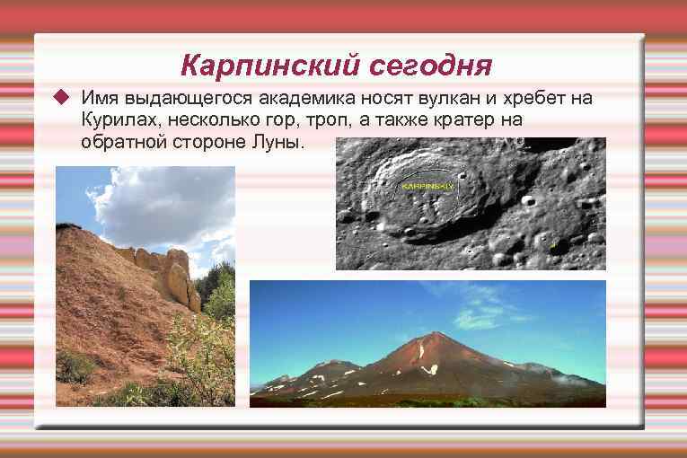 Карпинский сегодня Имя выдающегося академика носят вулкан и хребет на Курилах, несколько гор, троп,