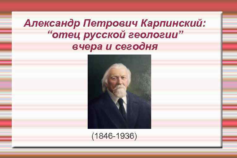 Александр Петрович Карпинский: “отец русской геологии” вчера и сегодня (1846 -1936) 
