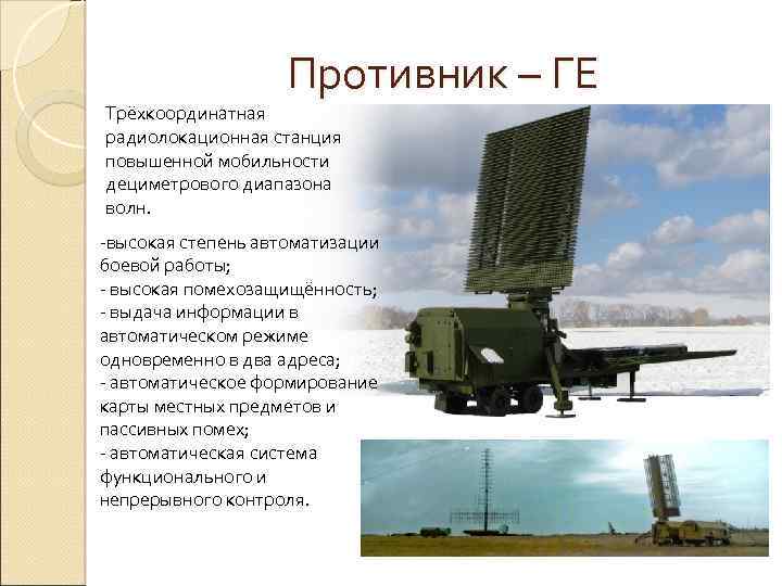 Противник – ГЕ Трёхкоординатная радиолокационная станция повышенной мобильности дециметрового диапазона волн. -высокая степень автоматизации