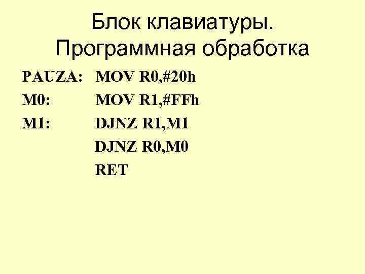 Блок клавиатуры. Программная обработка PAUZA: MOV R 0, #20 h M 0: MOV R