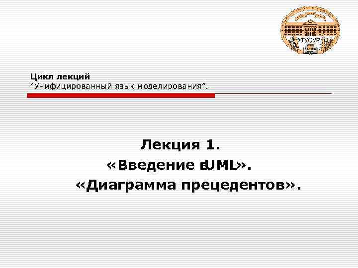 Цикл лекций “Унифицированный язык моделирования”. Лекция 1. «Введение в UML » . «Диаграмма прецедентов»