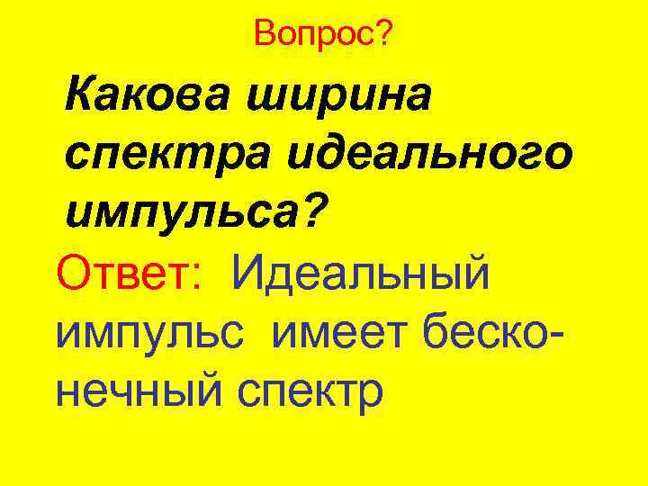 Вопрос? Какова ширина спектра идеального импульса? Ответ: Идеальный импульс имеет бесконечный спектр 