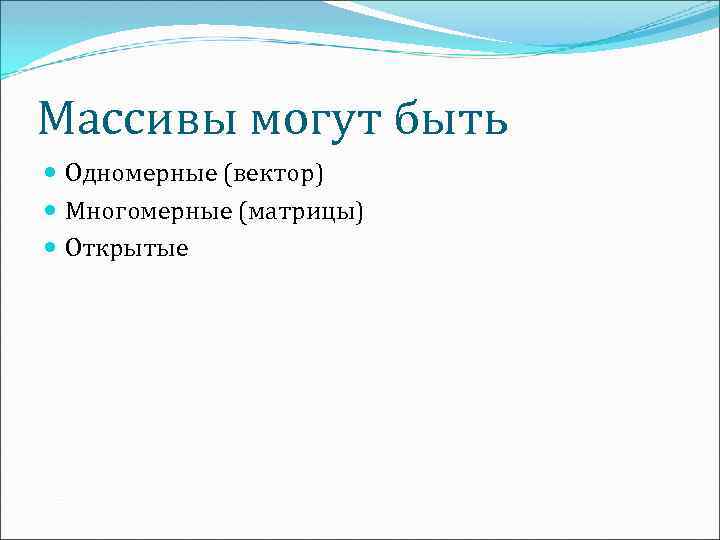 Массивы могут быть Одномерные (вектор) Многомерные (матрицы) Открытые 