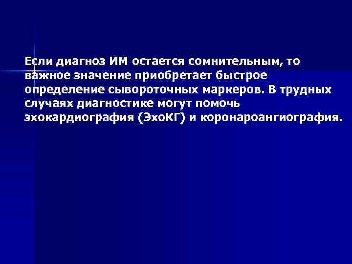 Если диагноз ИМ остается сомнительным, то важное значение приобретает быстрое определение сывороточных маркеров. В