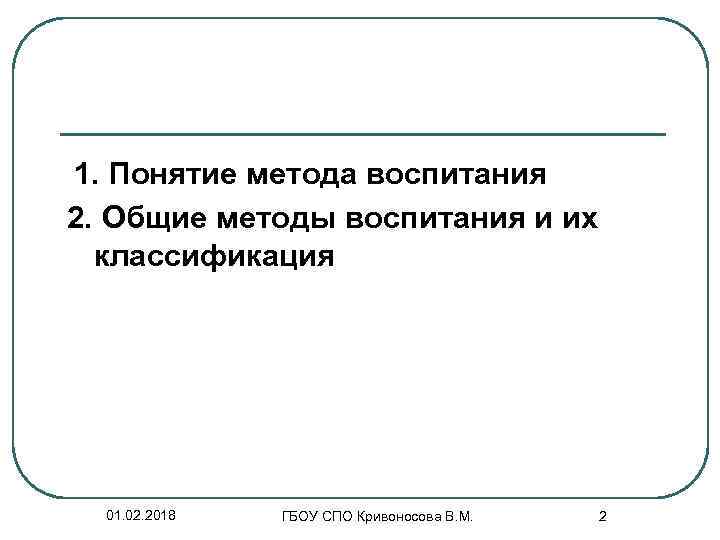 1. Понятие метода воспитания 2. Общие методы воспитания и их классификация 01. 02. 2018