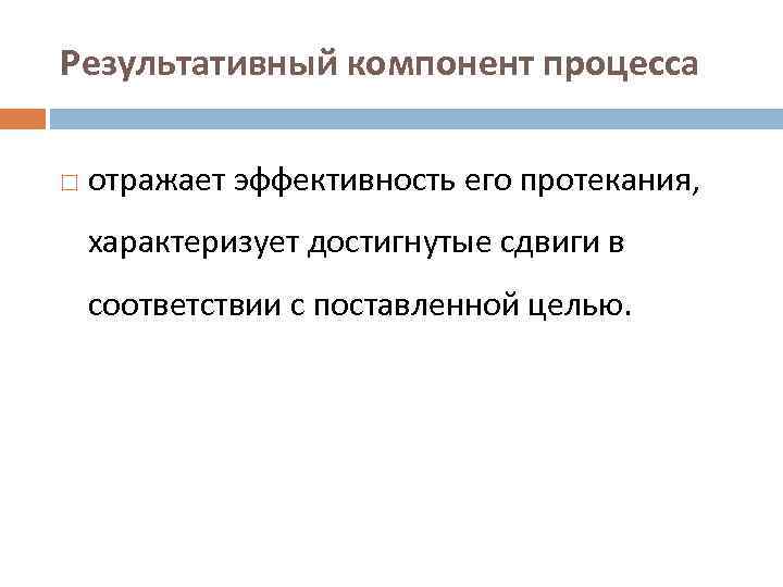 Результативный компонент процесса отражает эффективность его протекания, характеризует достигнутые сдвиги в соответствии с поставленной