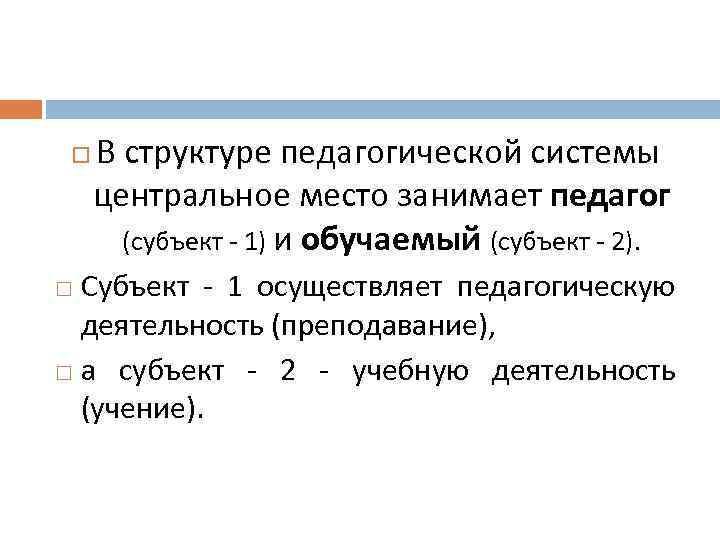  В структуре педагогической системы центральное место занимает педагог (субъект - 1) и обучаемый