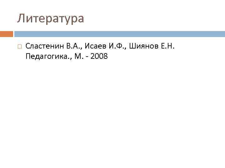 Литература Сластенин В. А. , Исаев И. Ф. , Шиянов Е. Н. Педагогика. ,