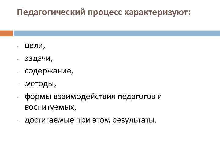 Педагогический процесс характеризуют: - - цели, задачи, содержание, методы, формы взаимодействия педагогов и воспитуемых,