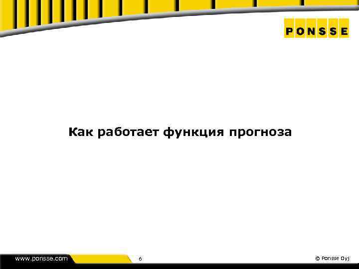 Как работает функция прогноза www. ponsse. com 6 © Ponsse Oyj 