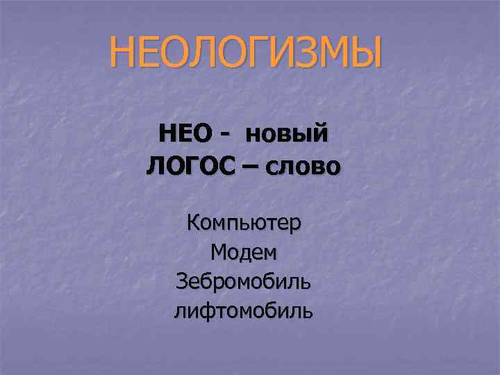 НЕОЛОГИЗМЫ НЕО - новый ЛОГОС – слово Компьютер Модем Зебромобиль лифтомобиль 