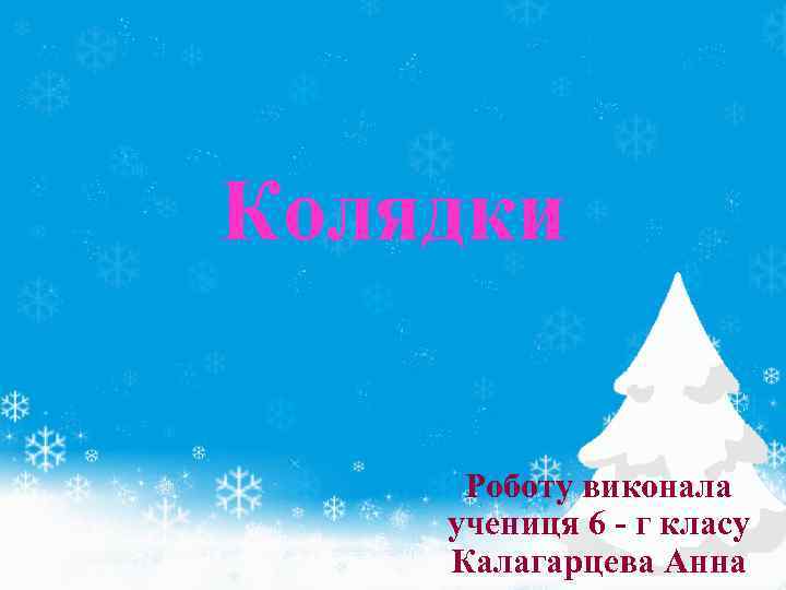 Колядки Роботу виконала учениця 6 - г класу Калагарцева Анна 