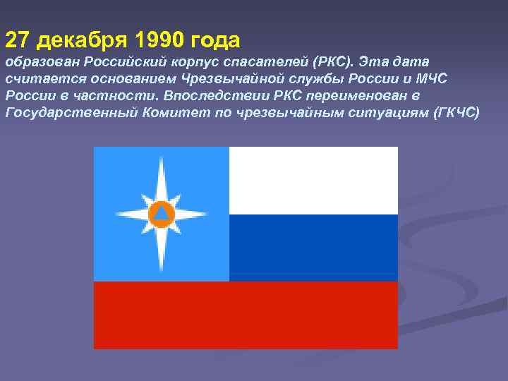27 декабря 1990 года образован Российский корпус спасателей (РКС). Эта дата считается основанием Чрезвычайной